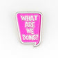 What are we doing? Speech Bubble